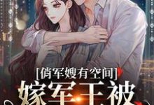 哪里可以免费读到宋扶予晏子渊的完整故事？寻找俏军嫂有空间，嫁军王被狂宠上天-侠客文学