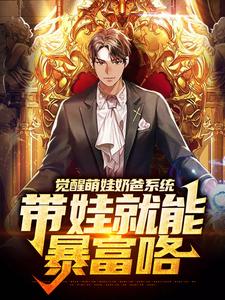 《觉醒萌娃奶爸系统，带娃就能暴富咯》小说章节在线试读，《觉醒萌娃奶爸系统，带娃就能暴富咯》最新章节目录