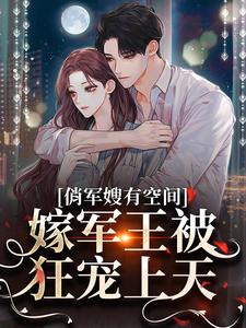 俏军嫂有空间，嫁军王被狂宠上天小说的最新章节在哪里更新？免费追踪阅读
