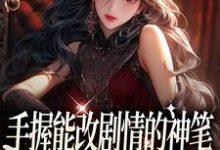 手握能改剧情的神笔，我爽翻了小说有没有完结版在线？-侠客文学