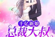 千亿新娘:总裁大叔不停撩这本小说怎么样?免费在线阅读试试-侠客文学