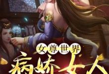 女尊世界：病娇女人不好惹！小说完结版章节免费阅读-侠客文学