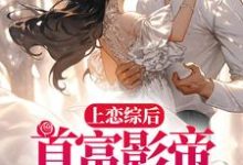 在线寻找上恋综后,首富影帝求我回家小说的无删减版本-侠客文学