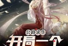 在线寻找公路求生：开局一个萌妹子小说的无删减版本-侠客文学