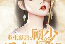 免费在线阅读重生影后:顾少 后会有期小说的正规网站有哪些?-侠客文学