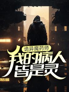 《诡异魔药师，我的病人皆是灵》小说章节在线试读，《诡异魔药师，我的病人皆是灵》最新章节目录