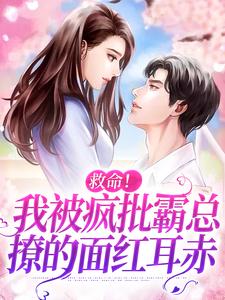 完结版《救命！我被疯批霸总撩的面红耳赤》章节阅读