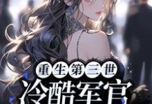 陆娇儿顾风霁为主角的小说好看吗?免费读重生第三世:冷酷军官爱上我-侠客文学