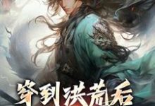 已完结小说《穿到洪荒后,本锦鲤逆袭了》在线章节阅读-侠客文学