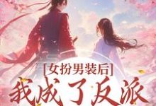 完结版《女扮男装后，我成了反派的小团宠》章节阅读-侠客文学