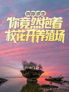 叫你求生，你竟然抱着校花开养殖场？小说完结了吗？在哪里可以免费读到？