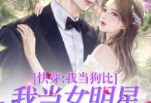 快穿:我当狗比我当女明星还要火小说的免费电子版在哪里可以下载或阅读?-侠客文学
