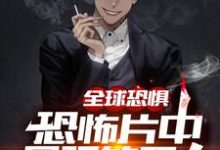 在线寻找全球恐惧:恐怖片中最强的男人小说的无删减版本-侠客文学