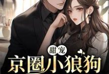 甜宠：京圈小狼狗又野又欲小说，甜宠：京圈小狼狗又野又欲在线阅读-侠客文学