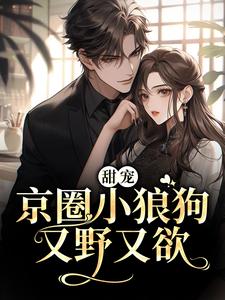 哪里能找到甜宠：京圈小狼狗又野又欲小说的最新更新和免费章节？