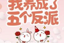 完结版《穿书后，我养成了五个反派》章节阅读-侠客文学