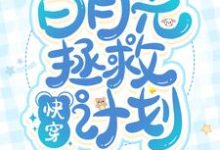 已完结小说《快穿:白月光拯救计划》章节在线阅读-侠客文学