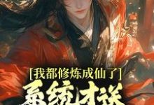 我都修炼成仙了，系统才送万年修为？小说的免费阅读版本在哪里可以找到？-侠客文学