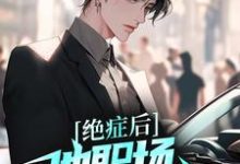 已完结小说《绝症后，他职场战斗力爆表》在线章节阅读-侠客文学