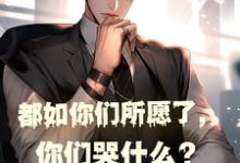 免费看都如你们所愿了,你们哭什么?小说的网站有哪些?-侠客文学