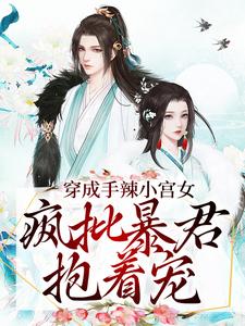 穿成手辣小宫女，疯批暴君抱着宠最新章节，穿成手辣小宫女，疯批暴君抱着宠免费阅读