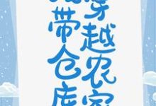 我带仓库穿越农家顾南笙岑落枫云瑾承谢宇辰,我带仓库穿越农家章节在线阅读-侠客文学