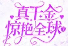 真千金惊艳全球了小说,真千金惊艳全球了在线阅读-侠客文学