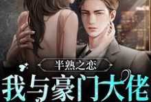 半熟之恋：我与豪门大佬的驭爱之路小说最新章节在哪里可以读到？-侠客文学