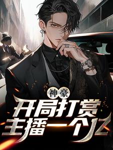 神豪：开局打赏主播一个亿最新章节，神豪：开局打赏主播一个亿章节在线阅读