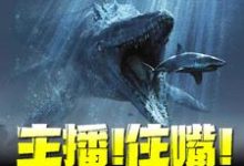 主播！住嘴！灭绝生物不能吃！这本小说怎么样？免费在线阅读试试-侠客文学