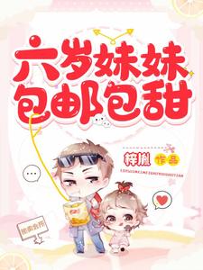 已完结小说《六岁妹妹包邮包甜》章节免费阅读