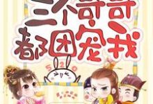 完结版《重生后三个哥哥都团宠我》在线免费阅读-侠客文学