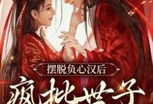 摆脱负心汉后，疯批世子缠上我这本小说在哪里可以看？哪里有免费试读章节？-侠客文学