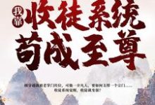 完结版《一介凡胎,我靠收徒系统苟成至尊》章节阅读-侠客文学