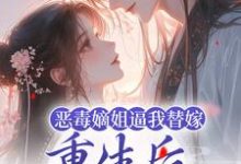 主人公叫姜南枝沈彻的小说恶毒嫡姐逼我替嫁,重生后我气疯她在线阅读章节-侠客文学