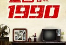 已完结小说《重回1990》在线章节阅读-侠客文学