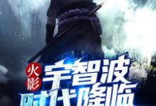 火影：宇智波时代降临小说完结了吗？在哪里可以免费读到？-侠客文学