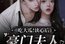 在线寻找吃大瓜！读心后豪门夫人又爆料了小说的无删减版本-侠客文学