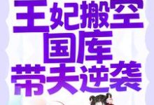 江箬萧承瑾为主角的小说叫什么？免费看刚结婚就被流放，王妃搬空国库带夫逆袭-侠客文学