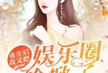 完结版《重生后我又把娱乐圈给掀了》在线免费阅读-侠客文学