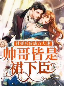 小说《社死后反成万人迷，帅哥皆是裙下臣》在线章节阅读