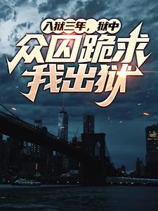 求入狱三年，狱中众囚跪求我出狱小说的全文免费阅读链接