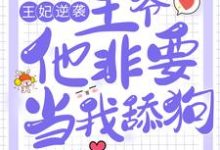 王妃逆袭:王爷他非要当我舔狗小说阅读,王妃逆袭:王爷他非要当我舔狗完结版-侠客文学