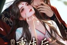 完结版《兽世:重生后,我被老公爆宠》章节目录在线阅读-侠客文学