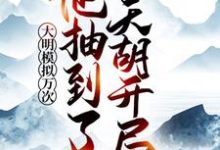 大明模拟万次：他抽到了天胡开局朱祐极周妙彤，大明模拟万次：他抽到了天胡开局章节在线阅读-侠客文学