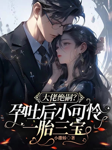 哪里能找到大佬绝嗣？孕吐后小可怜一胎三宝小说的最新更新和免费章节？