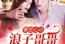 蓄意心动：浪子哥哥他栽了姜禾周屹尧小说免费阅读-侠客文学