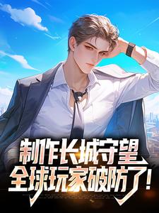 《制作长城守望，全球玩家破防了！》小说章节列表免费试读，方默小说在线阅读