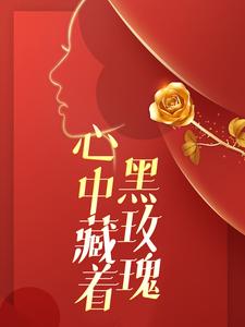 完结版《心中藏着黑玫瑰》免费阅读