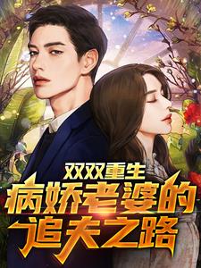 完结版《双双重生：病娇老婆的追夫之路》免费阅读